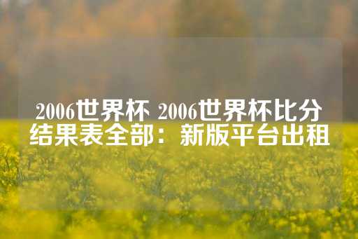 2006世界杯 2006世界杯比分结果表全部：新版平台出租-第1张图片-皇冠信用盘出租