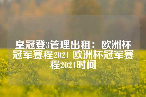 皇冠登3管理出租：欧洲杯冠军赛程2021 欧洲杯冠军赛程2021时间