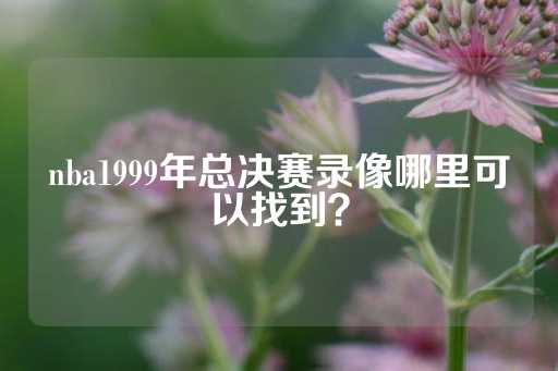 nba1999年总决赛录像哪里可以找到？