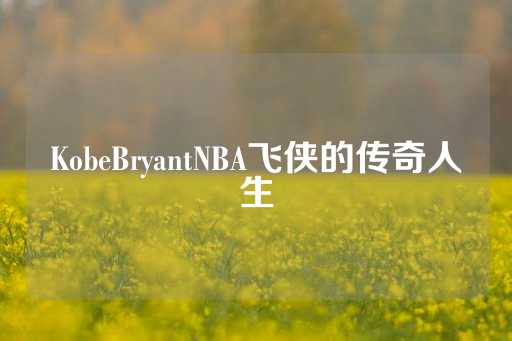 KobeBryantNBA飞侠的传奇人生-第1张图片-皇冠信用盘出租