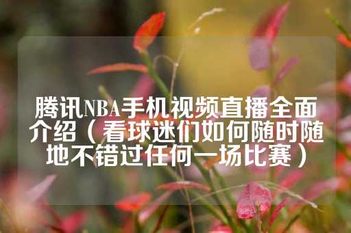 腾讯NBA手机视频直播全面介绍（看球迷们如何随时随地不错过任何一场比赛）-第1张图片-皇冠信用盘出租