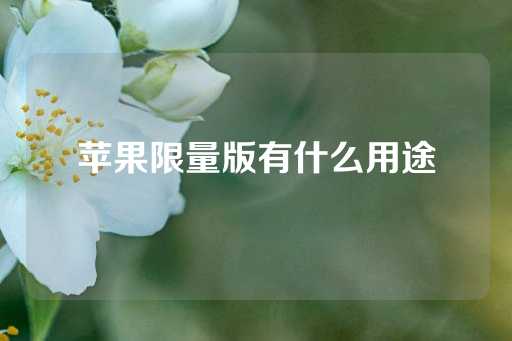 苹果限量版有什么用途